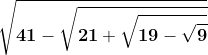 \mathbf{\sqrt{41-\sqrt{21+\sqrt{19-\sqrt{9}}}}}
